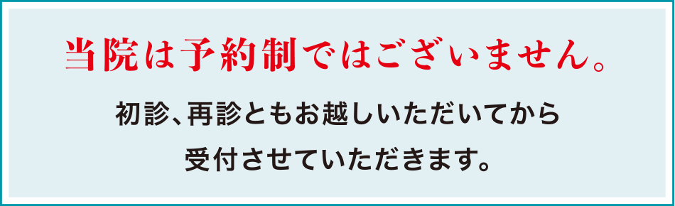当院は予約制ではございません。初診、再診ともお越しいただいてから受付させていただきます。